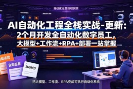 （19279期）AI自动化工程全栈实战-更新：2个月开发全自动化数字员工，大模型+工作流+RPA+部署一站式掌握