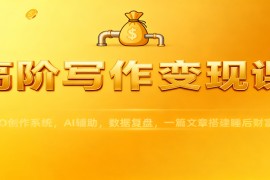 高阶写作变现课：IPO创作系统，AI辅助，数据复盘，一篇文章搭建睡后财富管道