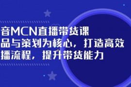 热门项目抖音MCN直播带货课：选品与策划为核心,打造高效直播流程,提升带货能力02-27福缘网