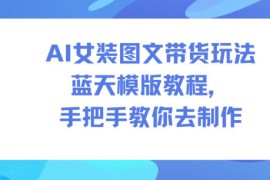 AI女装图文带货玩法蓝天模版教程，手把手教你去制作