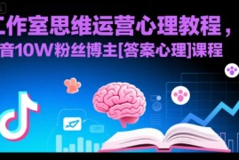 工作室思维运营心理教程，抖音10W粉丝博主[答案心理]课程