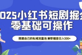 最新项目2025小红书短剧掘金，搭建自己的私域流量池，兼职福音日入5张01-06冒泡网