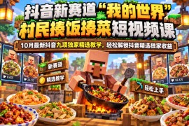 抖音新赛道“我的世界”村民揍饭揍菜短视频课，10月最新抖音九项独家精选教学，轻松解锁抖音精选独家收益