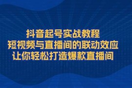 2025最新（13874期）抖音起号实战教程，短视频与直播间的联动效应，让你轻松打造爆款直播间01-21中创网