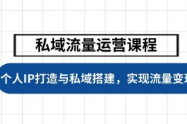 每日私域流量运营课程，个人IP打造与私域搭建，助力学员实现流量变现02-11福缘网