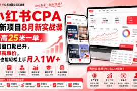 小红书CPA拉新项目8月新实战课，最高25米一单，红利窗口期已开，狂賺高单价，小白也能轻松上手月入1W+（更新0915）