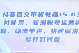 手机创业抖音图文带货教程15.0交付体系，新增账号运营锦囊、稳出单进、快速解决账号针对问题01-23冒泡网