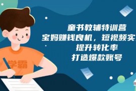 简单项目童书教辅特训营：宝妈赚钱良机，短视频实操，提升转化率，打造爆款账号（附287G资料）01-04福缘网