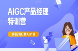 赚钱项目AIGC产品经理特训营-产品经理较教程，求职转行做AI产品03-14冒泡网