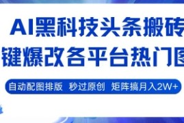 AI黑科技头条搬砖，一键爆改各平台热门图文 自动配图排版，秒过原创，矩阵搞月入2W+【揭秘】