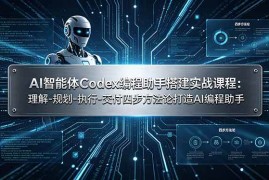 （19124期）AI智能体Codex编程助手搭建实战课程：理解-规划-执行-交付四步方法论打造AI编程助手