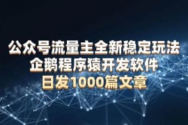 实战（13868期）公众号流量主全新稳定玩法企鹅程序猿开发软件日发1000篇文章无需AI改写12-30中创网