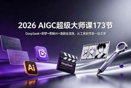 （18975期）2026 AIGC超级大师课173节：DeepSeek+即梦+剪映AI+漫剧全流程，从工具到变现一站式学