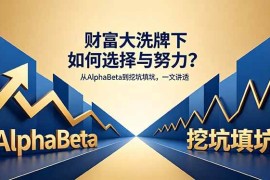 （18371期）付费文章：财富大洗牌下如何选择与努力？从AlphaBeta到挖坑填坑，一文讲透