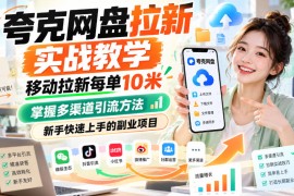 夸克网盘拉新实战教学，移动拉新每单10米，掌握多渠道引流方法，新手快速上手的副业项目（更新1028）