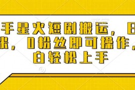 实战快手星火短剧搬运，日入多张，0粉丝即可操作，小白轻松上手【揭秘】01-07冒泡网