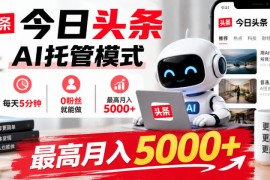 今日头条AI托管模式，每天5分钟，0粉丝就能做，最高月入5000+【揭秘】