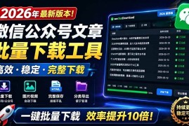 （19106期）2026年最新版本！微信公众号文章批量下载工具，Github开源免费，支持公众号视频、音频、图片一键下载