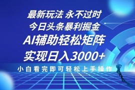 每日（13849期）今日头条最新暴利掘金玩法，思路简单，AI辅助，复制粘贴轻松矩阵日入3000+12-28中创网