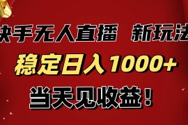 （16610期）稳定日入1000+！快手无人直播带货新玩法，当天见收益！小白轻松躺赚