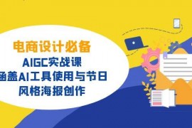 实战电商设计必备！AIGC实战课，涵盖AI工具使用与节日、风格海报创作03-14福缘网