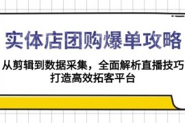 热门项目实体店团购爆单攻略：从剪辑到数据采集，全面解析直播技巧，打造高效拓客平台01-09福缘网