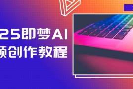 手机项目（14440期）2025即梦AI视频创作教程，从零开始学做视频，文字图片生成视频轻松创作03-09中创网