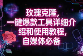 （16811期）玫瑰克隆工具，自媒体必备神器，一键爆款，详细介绍和使用教程