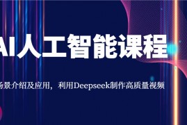 热门项目AI人工智能课程，场景介绍及应用，利用Deepseek制作高质量视频03-05福缘网