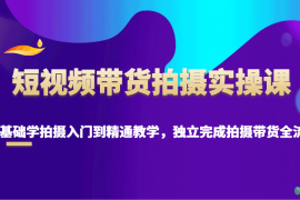 每日短视频带货拍摄实操课，零基础学拍摄入门到精通教学，独立完成拍摄带货全流程01-18福缘网