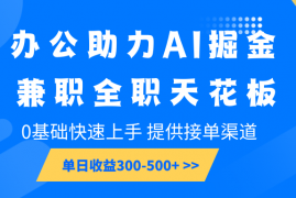 2024最新办公助力AI掘金，兼职全职天花板，0基础快速上手，单日收益300-500+01-13福缘网