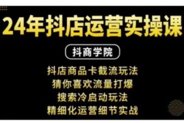 2024最新抖音小店运营实操课：抖店商品卡截流玩法，猜你喜欢流量打爆，搜索冷启动玩法，精细化运营细节实战12-23冒泡网