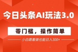 今日头条爆文玩法3.0  配合AI工具轻松矩阵    小白也能日入3张+