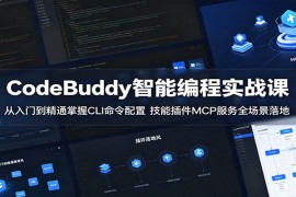 CodeBuddy智能编程实战课：从入门到精通掌握CLI命令配置，技能插件MCP服务全场景落地