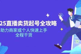 手机创业2025直播卖货起号全攻略，助力商家或个人快速上手，全程干货03-13福缘网