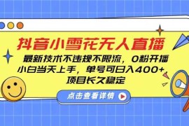 每日DY小雪花无人直播，0粉开播，不违规不限流，新手单号可日入4张，长久稳定【揭秘】12-15冒泡网