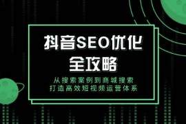 赚钱项目（14023期）抖音SEO优化全攻略，从搜索案例到商城搜索，打造高效短视频运营体系01-22中创网