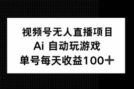 创业项目（14227期）视频号无人直播项目，AI自动玩游戏，每天收益150+02-18中创网