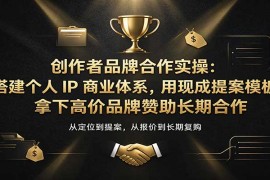创作者品牌合作实操：搭建个人IP商业体系，用现成提案模板，拿下高价品牌赞助长期合作