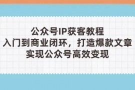 公众号IP获客教程(第3期)，从入门到商业闭环，打造爆款文章，实现公众号高效变现