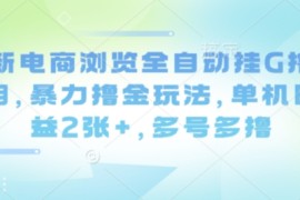 最新电商浏览全自动挂G撸金项目，暴力撸金玩法，单机日收益2张+，多号多撸【揭秘】