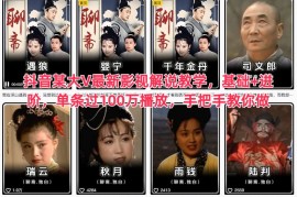 抖音某大V最新影视解说教学，基础+进阶，单条过100万播放，手把手教你做