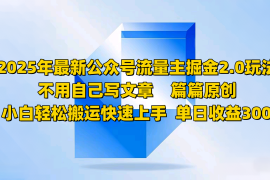 简单项目2025年最新公众号流量主掘金2.0玩法，不用自己写文章篇篇原创，小白轻松搬运快速上手02-26福缘网