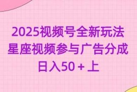 2025最新2025视频号全新玩法-星座视频参与广告分成，日入50+上03-09冒泡网