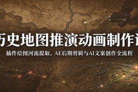 历史地图推演动画制作课：插件绘图河流提取，AE后期剪辑与AI文案创作全流程