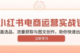 热门项目（13962期）小红书变现运营实战课，涵盖选品、流量获取与图文创作，助你快速出单01-14中创网