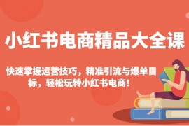 简单项目小红书电商精品大全课：快速掌握运营技巧，精准引流与爆单目标，轻松玩转小红书电商！02-03福缘网