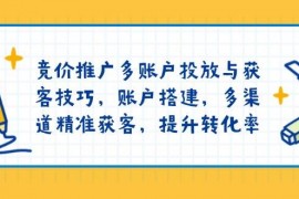 简单项目竞价推广多账户投放与获客技巧，账户搭建，多渠道精准获客，提升转化率01-17福缘网