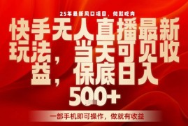 25年最新风口项目，快手无人直播，当天做当天出收益，不违规，一部手机即可操作，保底日入5张+【揭秘】