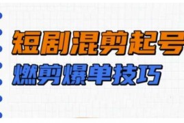 热门项目短剧实操教学，短剧混剪起号燃剪爆单技巧02-16冒泡网